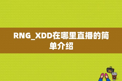 RNG_XDD在哪里直播的简单介绍