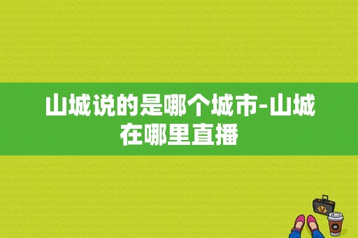 山城说的是哪个城市-山城在哪里直播