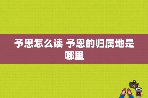 予恩怎么读 予恩的归属地是哪里