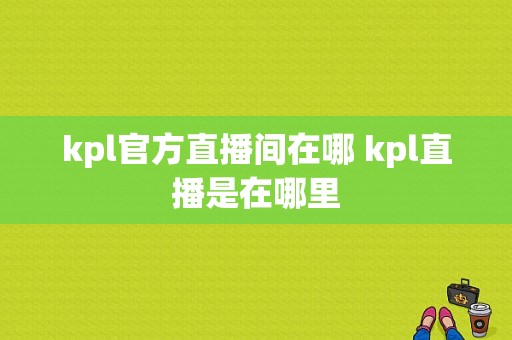 kpl官方直播间在哪 kpl直播是在哪里