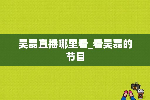 吴磊直播哪里看_看吴磊的节目