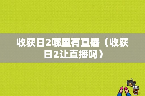 收获日2哪里有直播（收获日2让直播吗）