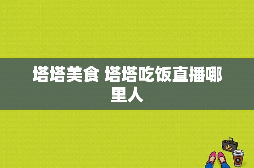 塔塔美食 塔塔吃饭直播哪里人