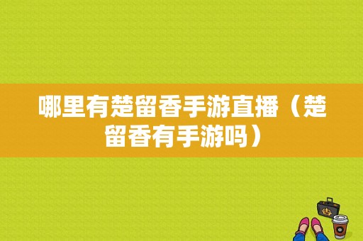 哪里有楚留香手游直播（楚留香有手游吗）