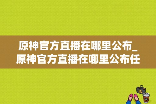 原神官方直播在哪里公布_原神官方直播在哪里公布任务