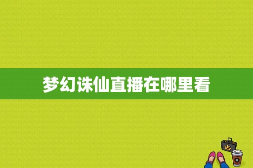 梦幻诛仙直播在哪里看