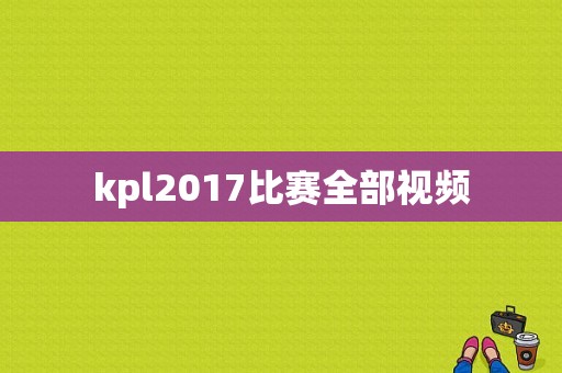 kpl2017比赛全部视频